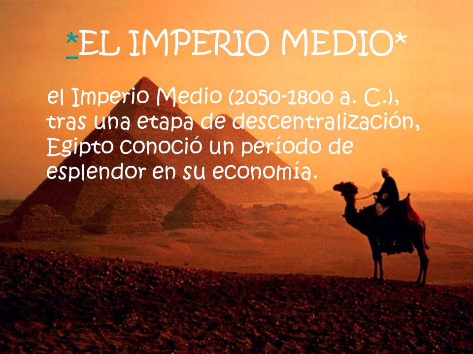 *EL IMPERIO MEDIO* el Imperio Medio ( a. C.), tras una etapa de descentralización, Egipto conoció un período de esplendor en su economía.