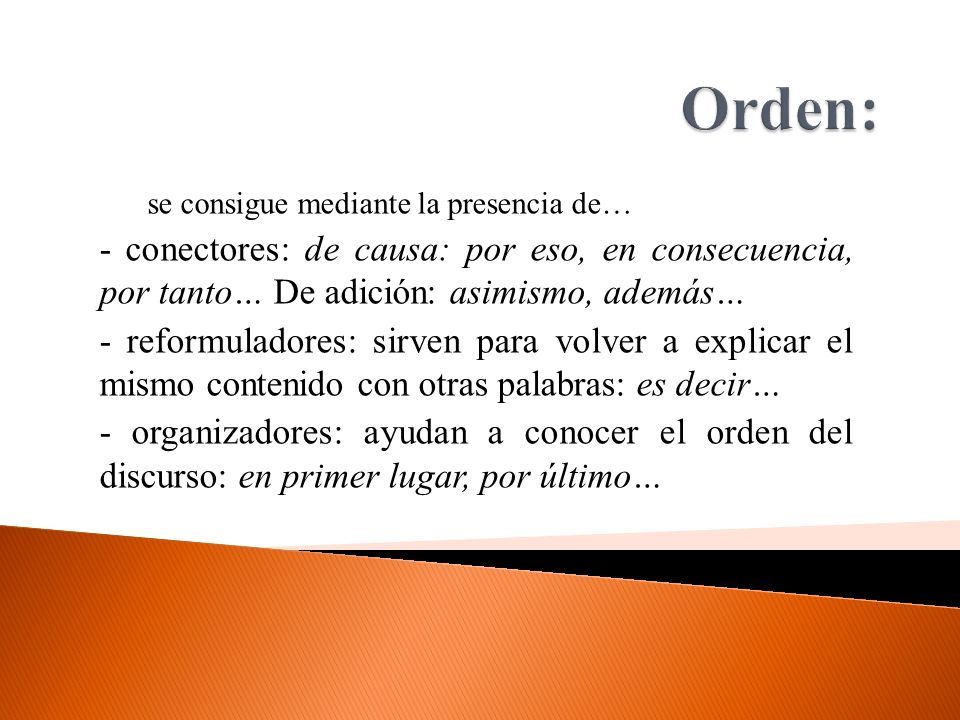 Orden: se consigue mediante la presencia de… - conectores: de causa: por eso, en consecuencia, por tanto… De adición: asimismo, además…