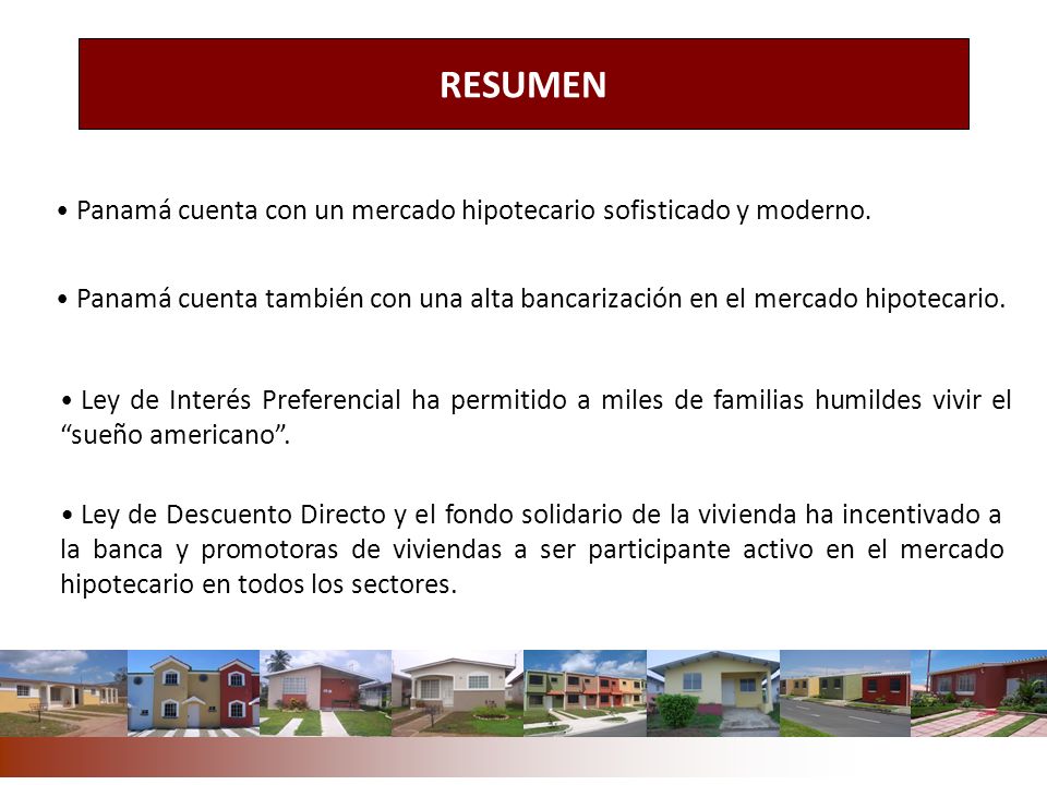 RESUMEN Panamá cuenta con un mercado hipotecario sofisticado y moderno. Panamá cuenta también con una alta bancarización en el mercado hipotecario.