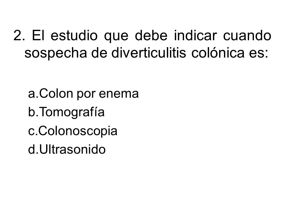 2. El estudio que debe indicar cuando sospecha de diverticulitis colónica es: