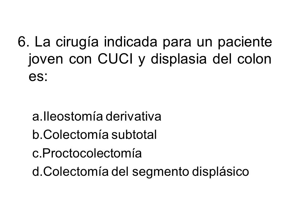 6. La cirugía indicada para un paciente joven con CUCI y displasia del colon es: