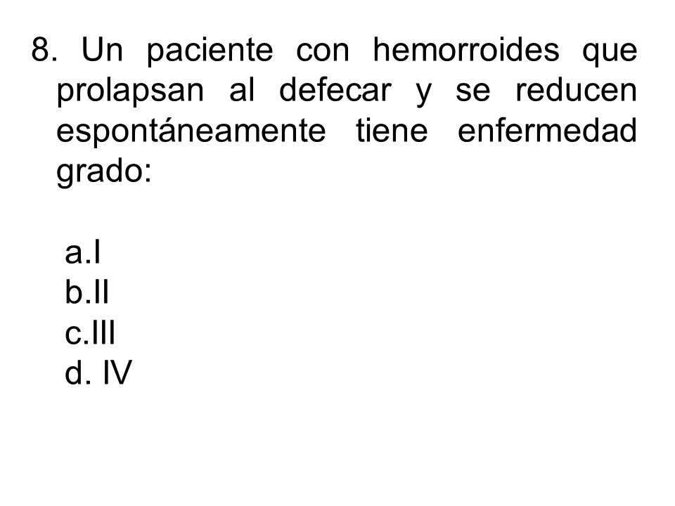 8. Un paciente con hemorroides que prolapsan al defecar y se reducen espontáneamente tiene enfermedad grado: