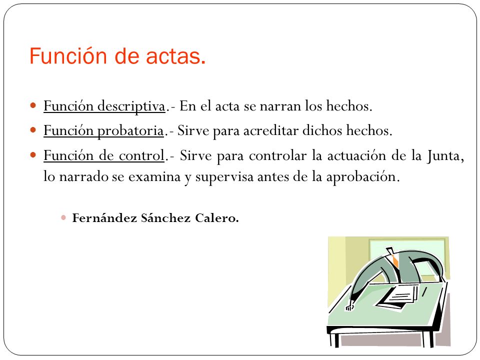 Función de actas. Función descriptiva.- En el acta se narran los hechos. Función probatoria.- Sirve para acreditar dichos hechos.