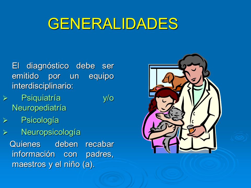 GENERALIDADES El diagnóstico debe ser emitido por un equipo interdisciplinario: Psiquiatría y/o Neuropediatría.