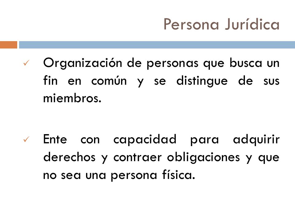 Persona Jurídica Organización de personas que busca un fin en común y se distingue de sus miembros.