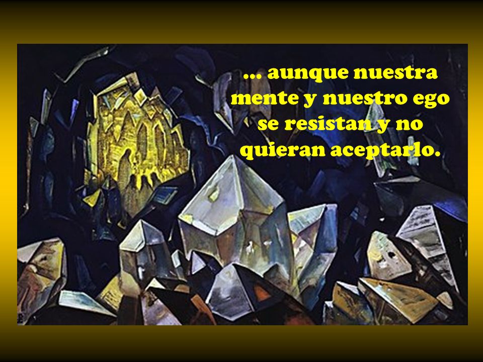 … aunque nuestra mente y nuestro ego se resistan y no quieran aceptarlo.