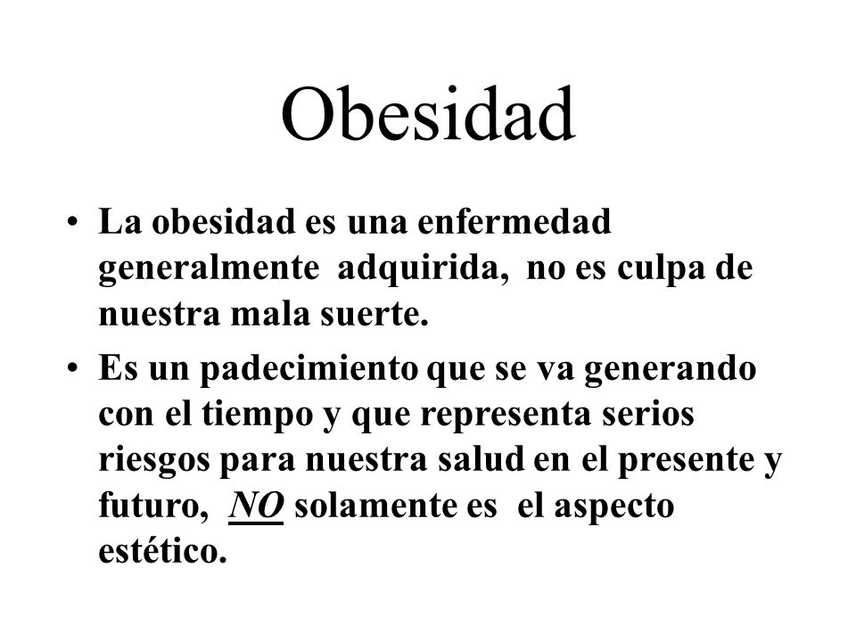 Obesidad La obesidad es una enfermedad generalmente adquirida, no es culpa de nuestra mala suerte.