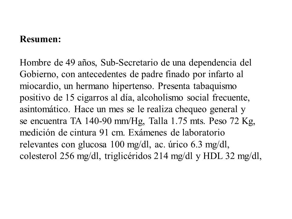 Resumen: Hombre de 49 años, Sub-Secretario de una dependencia del. Gobierno, con antecedentes de padre finado por infarto al.