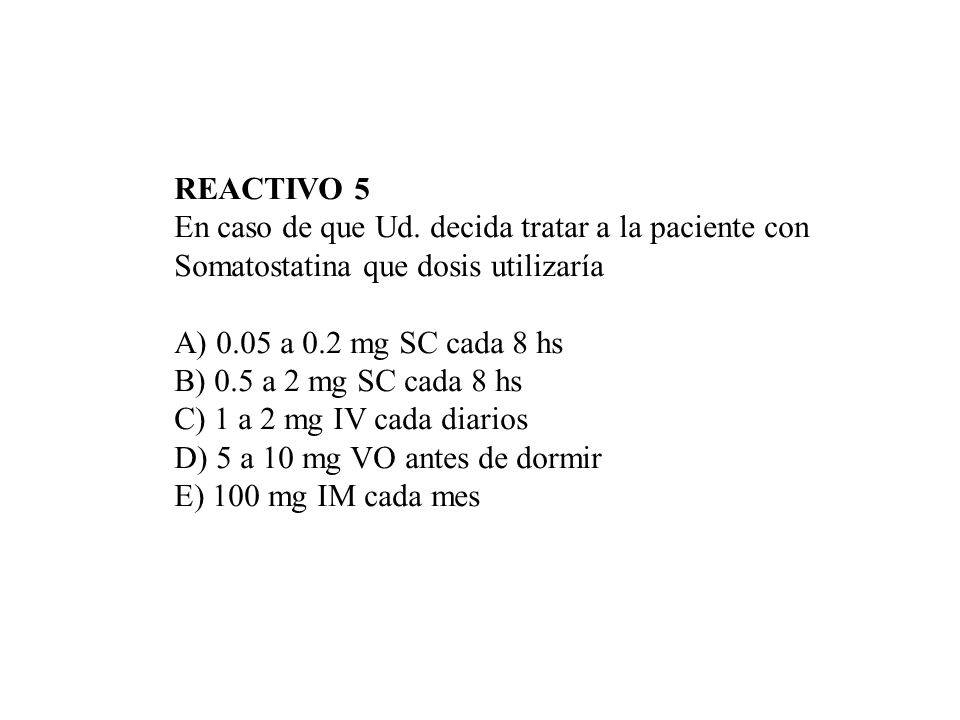 REACTIVO 5 En caso de que Ud. decida tratar a la paciente con. Somatostatina que dosis utilizaría.