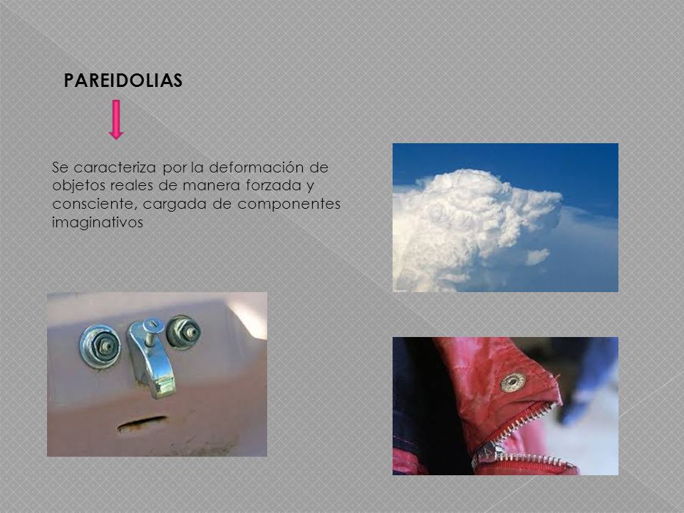 PAREIDOLIAS Se caracteriza por la deformación de objetos reales de manera forzada y consciente, cargada de componentes imaginativos.