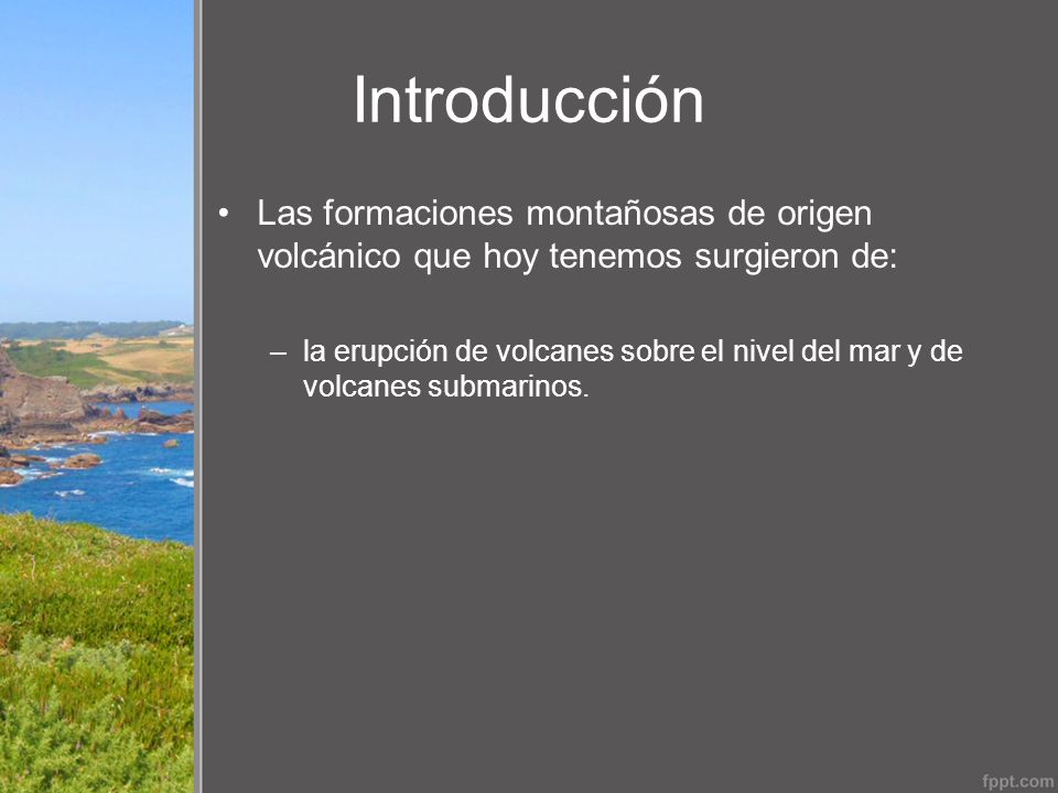 Introducción Las formaciones montañosas de origen volcánico que hoy tenemos surgieron de: