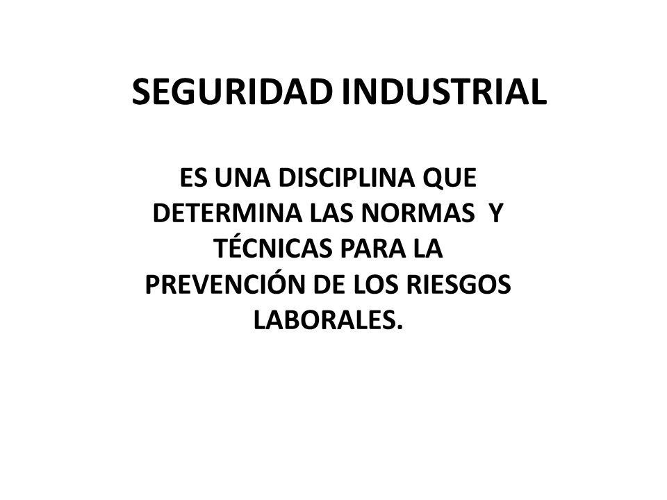 SEGURIDAD INDUSTRIAL ES UNA DISCIPLINA QUE DETERMINA LAS NORMAS Y TÉCNICAS PARA LA.