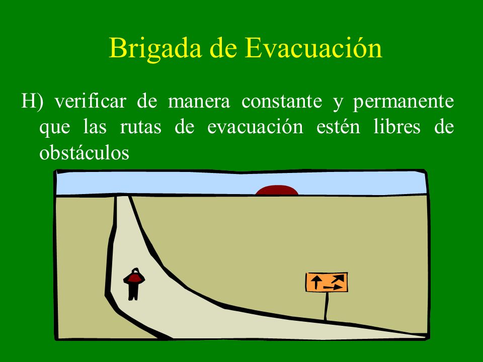 Brigada de Evacuación H) verificar de manera constante y permanente que las rutas de evacuación estén libres de obstáculos.
