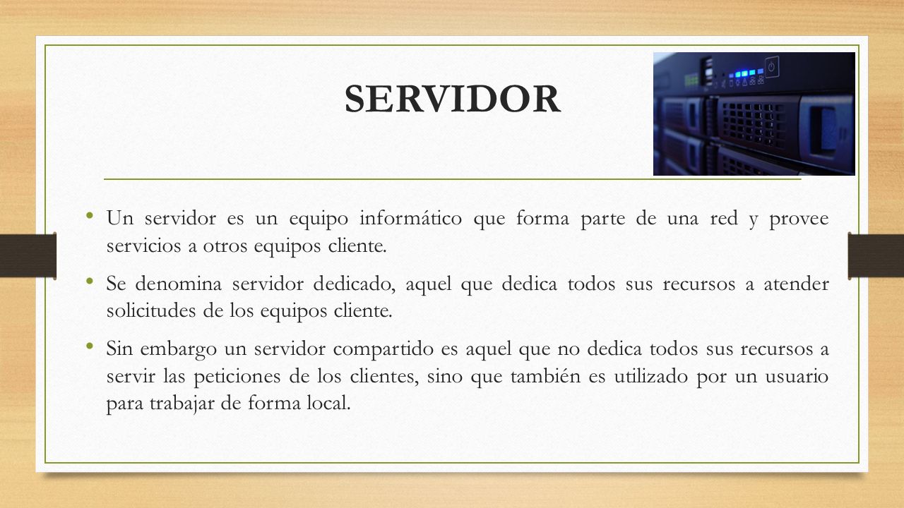 SERVIDOR Un servidor es un equipo informático que forma parte de una red y provee servicios a otros equipos cliente.