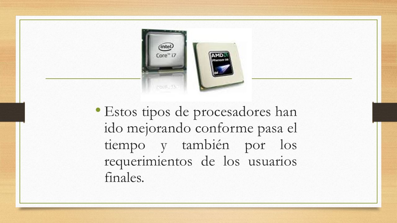Estos tipos de procesadores han ido mejorando conforme pasa el tiempo y también por los requerimientos de los usuarios finales.
