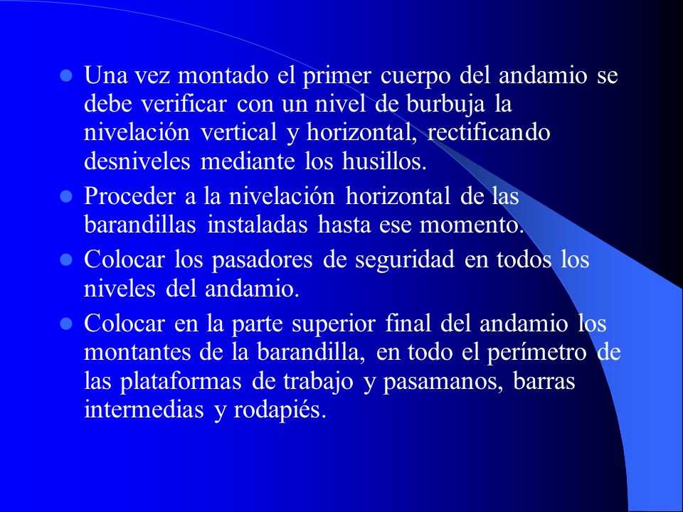 Una vez montado el primer cuerpo del andamio se debe verificar con un nivel de burbuja la nivelación vertical y horizontal, rectificando desniveles mediante los husillos.