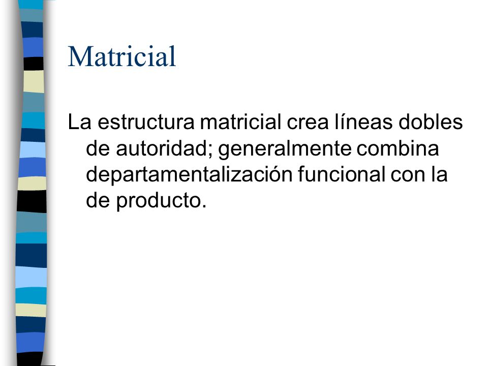 Matricial La estructura matricial crea líneas dobles de autoridad; generalmente combina departamentalización funcional con la de producto.