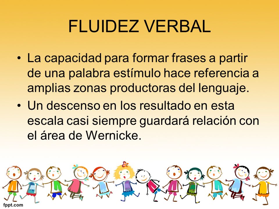FLUIDEZ VERBAL La capacidad para formar frases a partir de una palabra estímulo hace referencia a amplias zonas productoras del lenguaje.