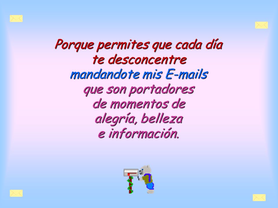Porque permites que cada día te desconcentre mandandote mis  s que son portadores de momentos de alegría, belleza e información.