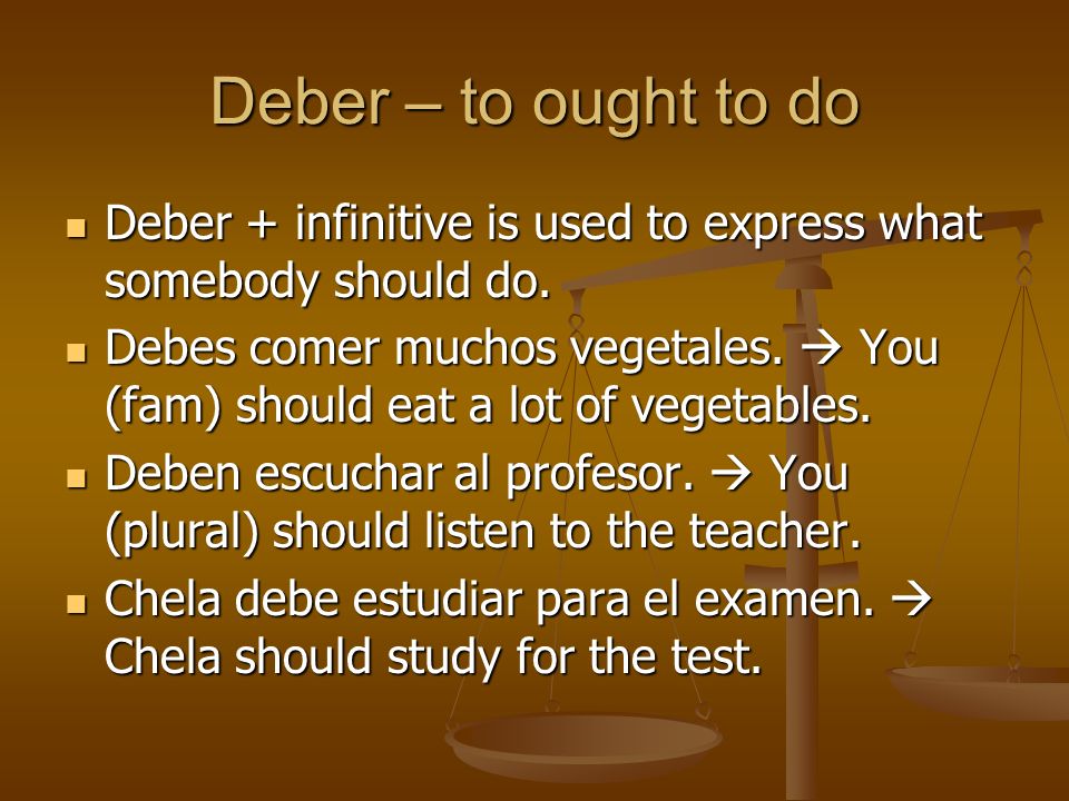 Deber – to ought to do Deber + infinitive is used to express what somebody should do.