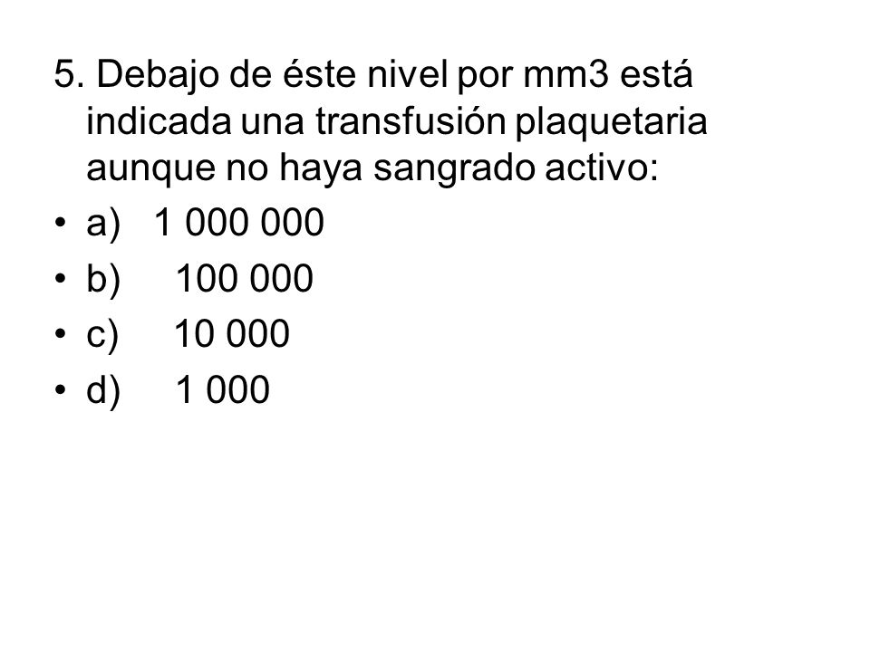5. Debajo de éste nivel por mm3 está indicada una transfusión plaquetaria aunque no haya sangrado activo: