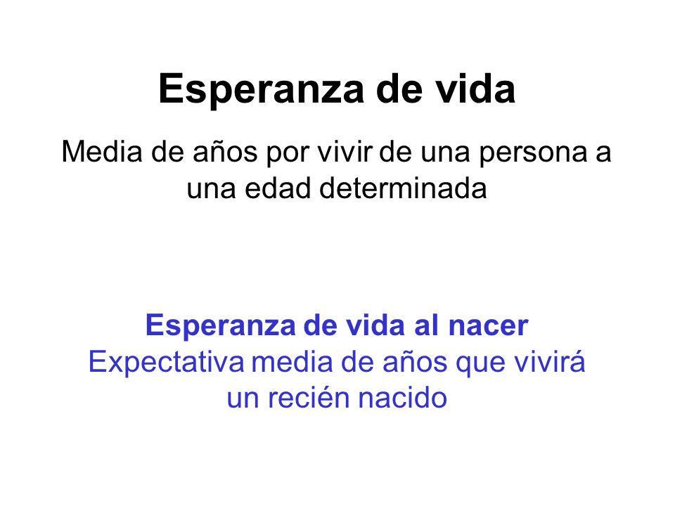Esperanza de vida Media de años por vivir de una persona a una edad determinada. Esperanza de vida al nacer.