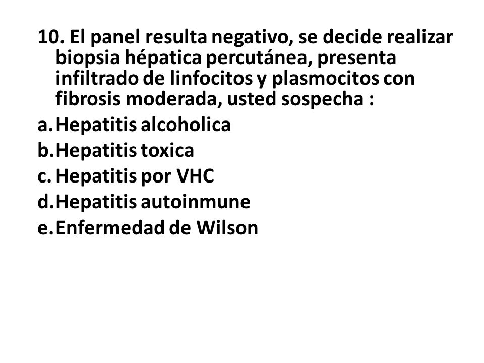 10. El panel resulta negativo, se decide realizar biopsia hépatica percutánea, presenta infiltrado de linfocitos y plasmocitos con fibrosis moderada, usted sospecha :