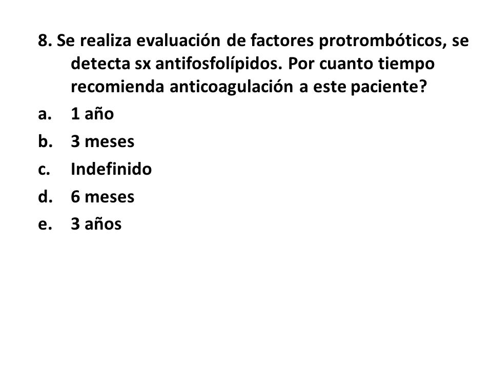 8. Se realiza evaluación de factores protrombóticos, se detecta sx antifosfolípidos. Por cuanto tiempo recomienda anticoagulación a este paciente