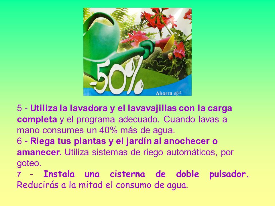 5 - Utiliza la lavadora y el lavavajillas con la carga completa y el programa adecuado. Cuando lavas a mano consumes un 40% más de agua.