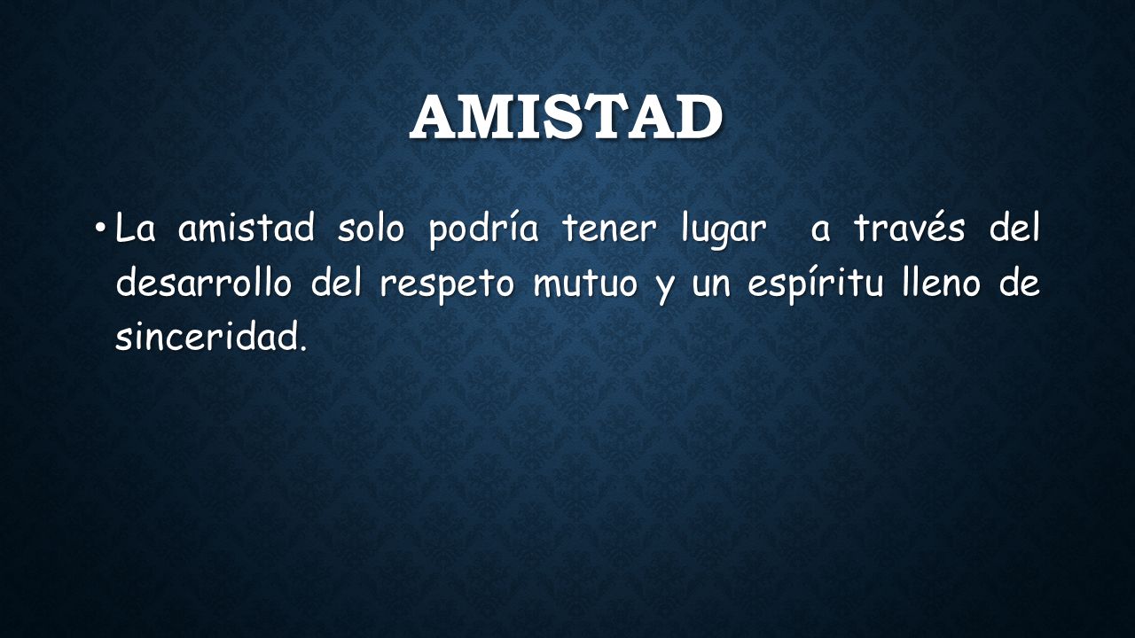 Amistad La amistad solo podría tener lugar a través del desarrollo del respeto mutuo y un espíritu lleno de sinceridad.