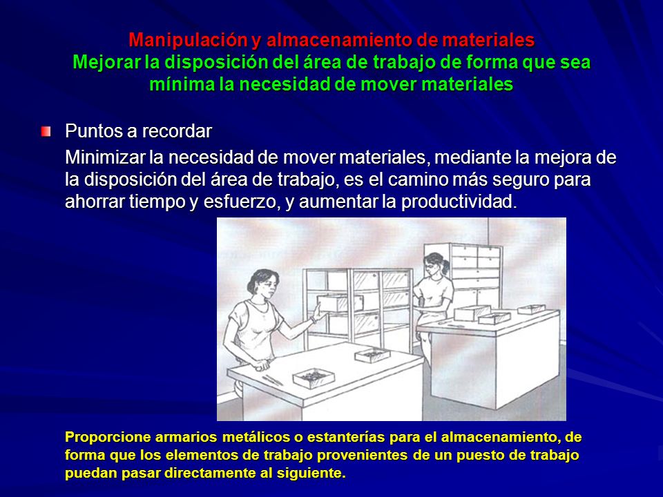 Manipulación y almacenamiento de materiales Mejorar la disposición del área de trabajo de forma que sea mínima la necesidad de mover materiales