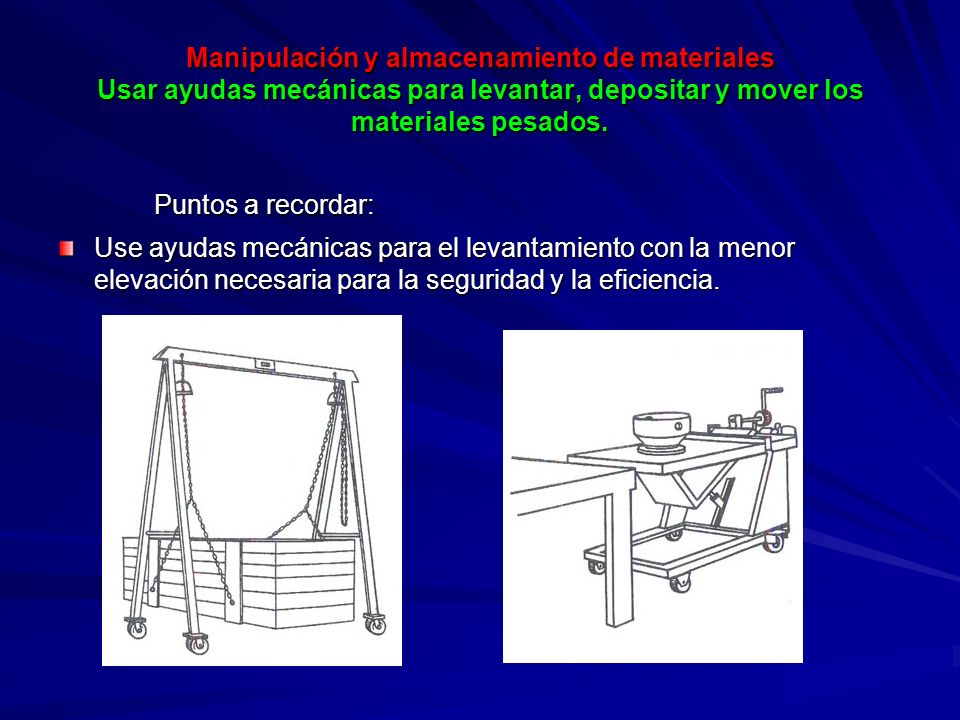 Manipulación y almacenamiento de materiales Usar ayudas mecánicas para levantar, depositar y mover los materiales pesados.