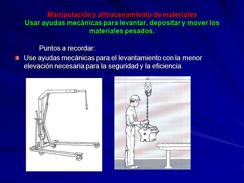 Manipulación y almacenamiento de materiales Usar ayudas mecánicas para levantar, depositar y mover los materiales pesados.