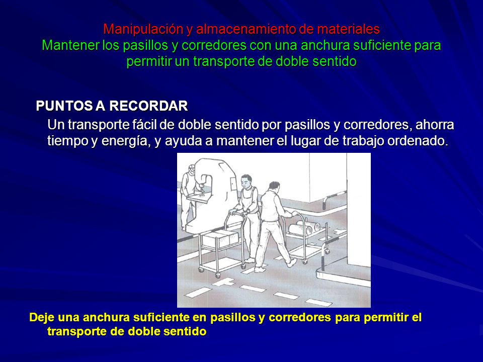 Manipulación y almacenamiento de materiales Mantener los pasillos y corredores con una anchura suficiente para permitir un transporte de doble sentido