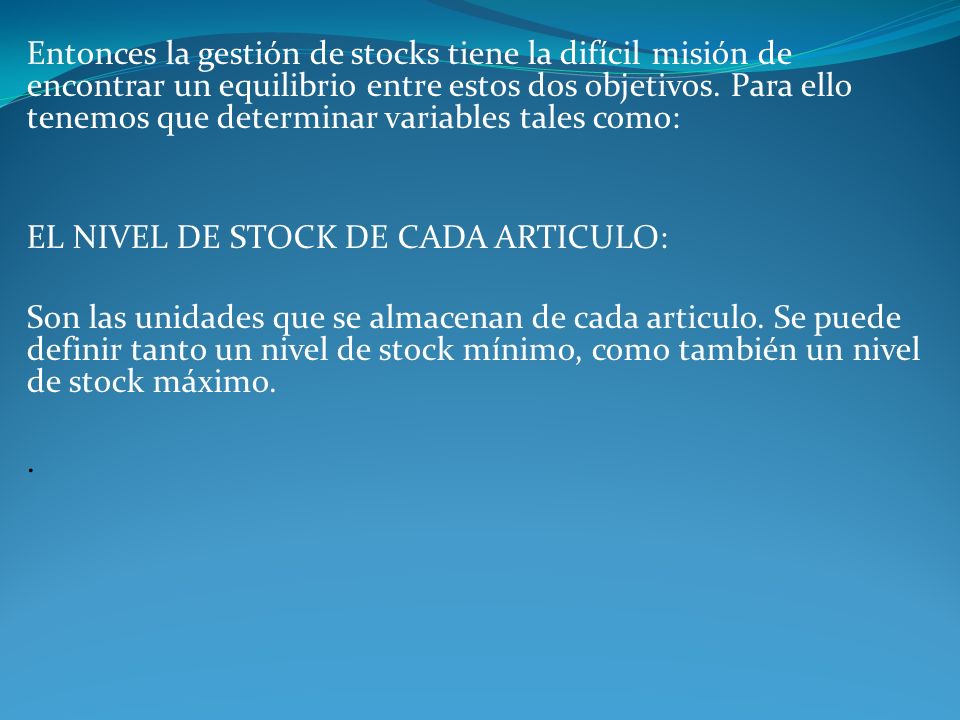 Entonces la gestión de stocks tiene la difícil misión de encontrar un equilibrio entre estos dos objetivos. Para ello tenemos que determinar variables tales como: