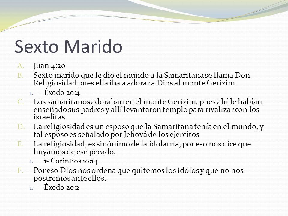 Sexto Marido Juan 4:20. Sexto marido que le dio el mundo a la Samaritana se llama Don Religiosidad pues ella iba a adorar a Dios al monte Gerizim.