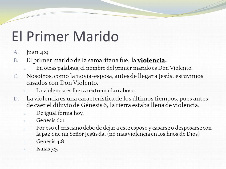 El Primer Marido Juan 4:9. El primer marido de la samaritana fue, la violencia. En otras palabras, el nombre del primer marido es Don Violento.