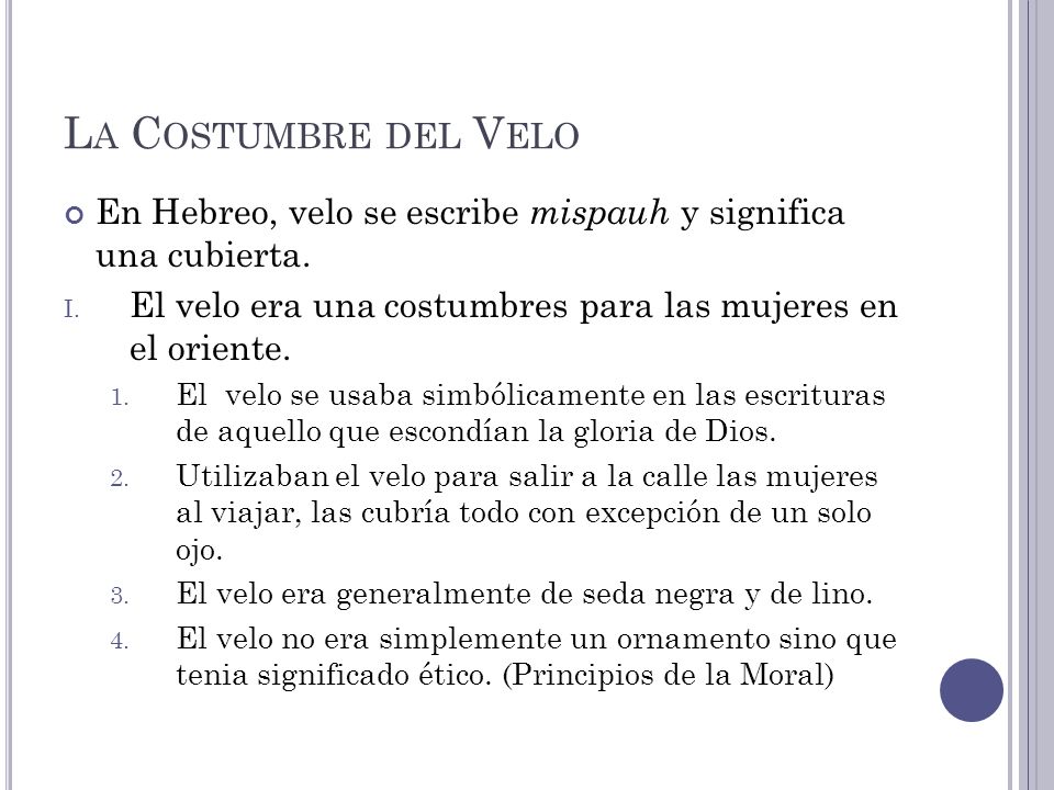 La Costumbre del Velo En Hebreo, velo se escribe mispauh y significa una cubierta. El velo era una costumbres para las mujeres en el oriente.