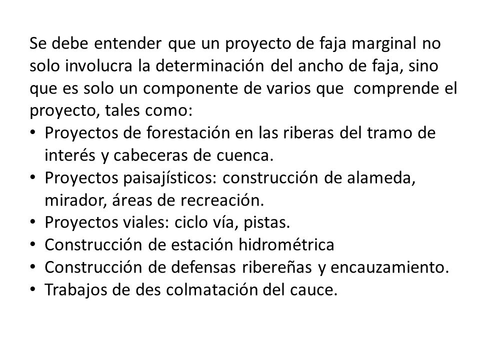 Se debe entender que un proyecto de faja marginal no solo involucra la determinación del ancho de faja, sino que es solo un componente de varios que comprende el proyecto, tales como: