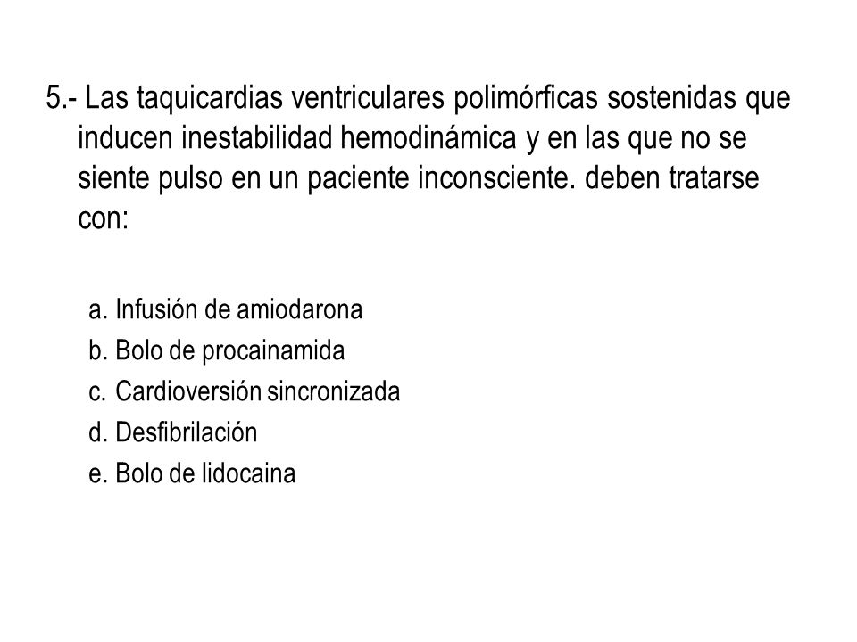 5.- Las taquicardias ventriculares polimórficas sostenidas que inducen inestabilidad hemodinámica y en las que no se siente pulso en un paciente inconsciente. deben tratarse con: