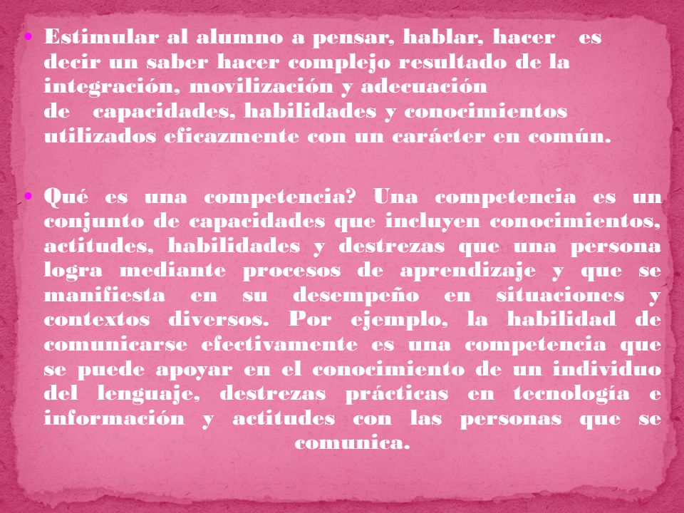 Estimular al alumno a pensar, hablar, hacer es decir un saber hacer complejo resultado de la integración, movilización y adecuación de capacidades, habilidades y conocimientos utilizados eficazmente con un carácter en común.