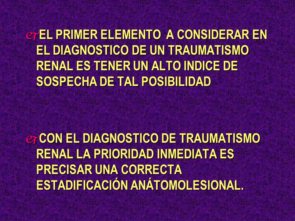 EL PRIMER ELEMENTO A CONSIDERAR EN EL DIAGNOSTICO DE UN TRAUMATISMO RENAL ES TENER UN ALTO INDICE DE SOSPECHA DE TAL POSIBILIDAD