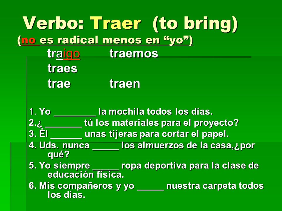 Verbo: Traer (to bring) (no es radical menos en yo )