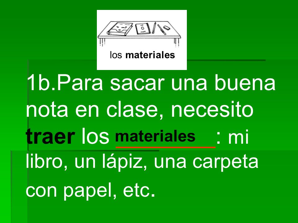 los materiales 1b.Para sacar una buena nota en clase, necesito traer los ________: mi libro, un lápiz, una carpeta con papel, etc.