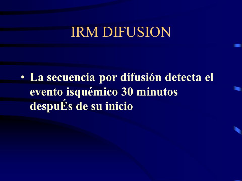 IRM DIFUSION La secuencia por difusión detecta el evento isquémico 30 minutos despuÉs de su inicio