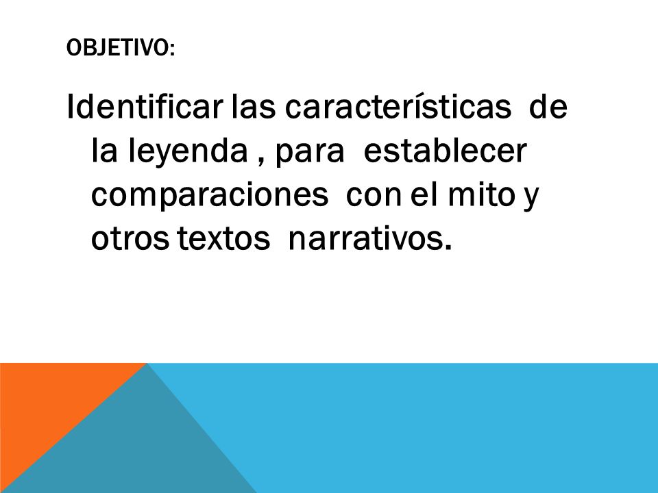 Objetivo: Identificar las características de la leyenda , para establecer comparaciones con el mito y otros textos narrativos.