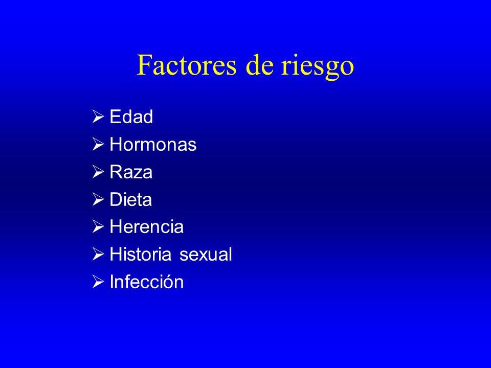 Factores de riesgo Edad Hormonas Raza Dieta Herencia Historia sexual
