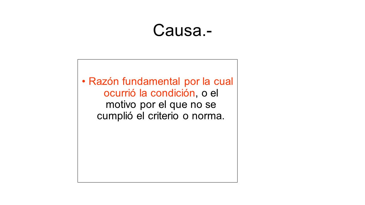 Causa.- Razón fundamental por la cual ocurrió la condición, o el motivo por el que no se cumplió el criterio o norma.