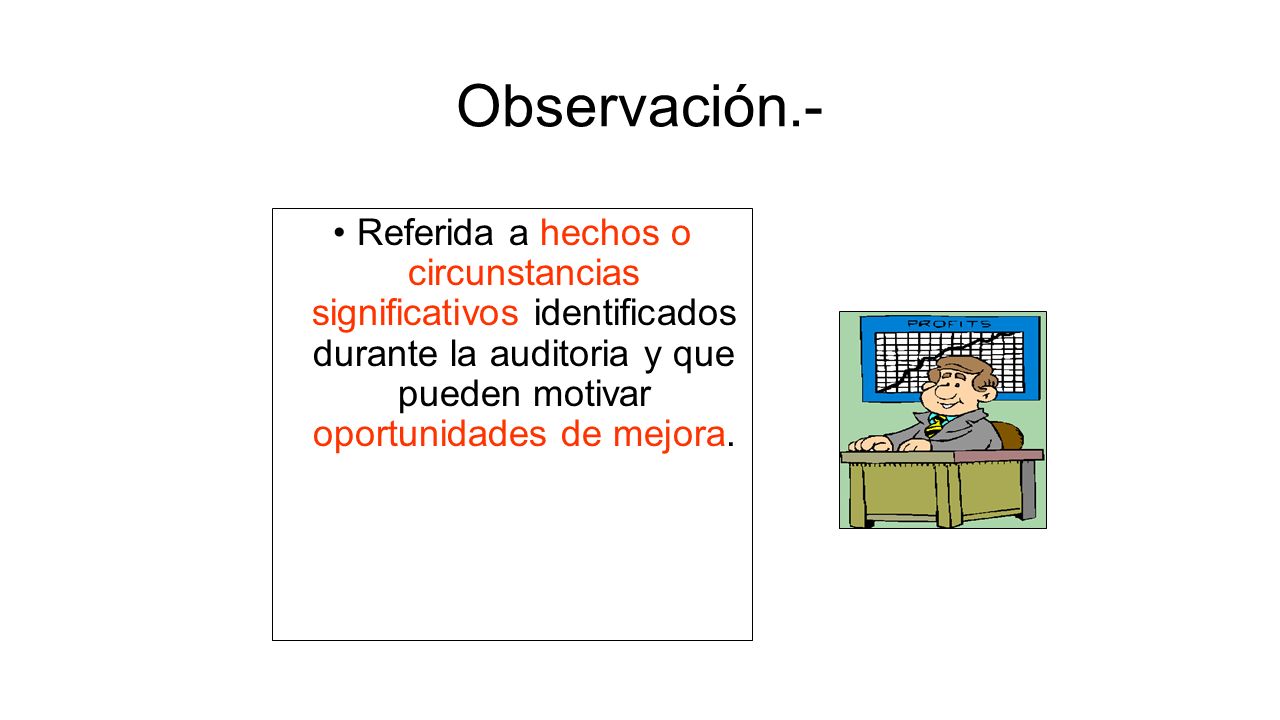 Observación.- Referida a hechos o circunstancias significativos identificados durante la auditoria y que pueden motivar oportunidades de mejora.
