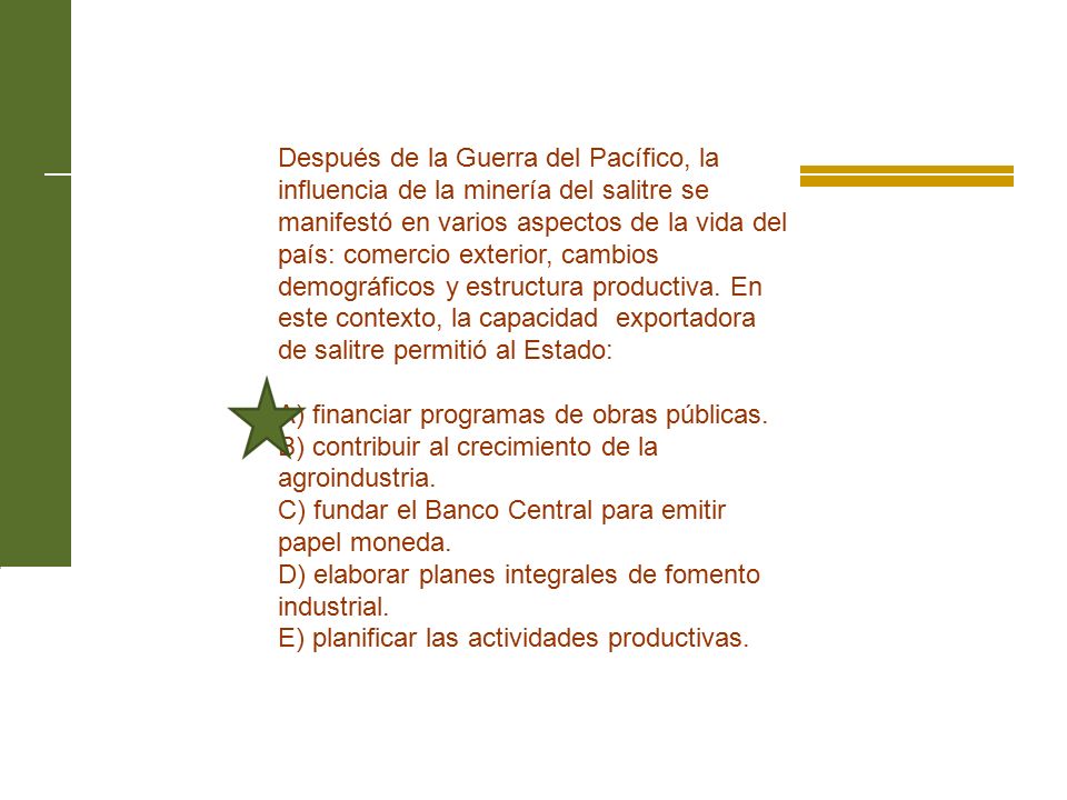 Después de la Guerra del Pacífico, la influencia de la minería del salitre se manifestó en varios aspectos de la vida del país: comercio exterior, cambios demográficos y estructura productiva. En este contexto, la capacidad exportadora de salitre permitió al Estado: